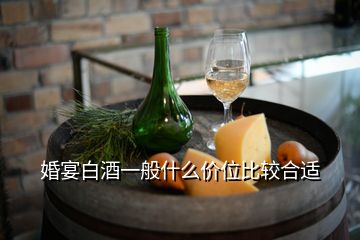 婚宴白酒一般什么價(jià)位比較合適