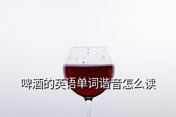 啤酒的英語單詞諧音怎么讀