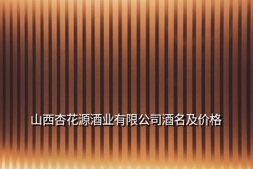 山西杏花源酒業(yè)有限公司酒名及價格