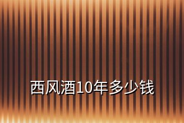 西風(fēng)酒10年多少錢