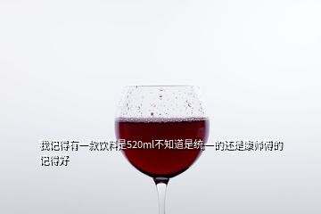 我記得有一款飲料是520ml不知道是統(tǒng)一的還是康師傅的記得好