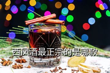 西鳳酒最正宗的是哪款