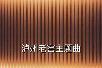 瀘州老窖主題曲