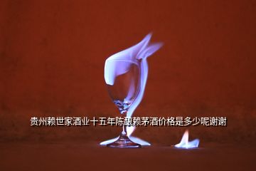 貴州賴世家酒業(yè)十五年陳釀賴茅酒價(jià)格是多少呢謝謝