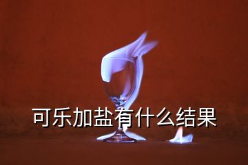 可樂加鹽有什么結(jié)果