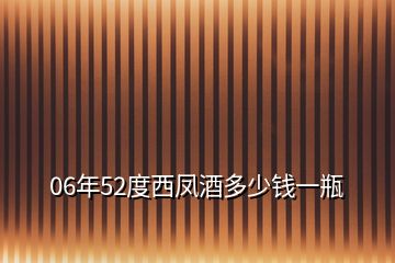 06年52度西鳳酒多少錢(qián)一瓶