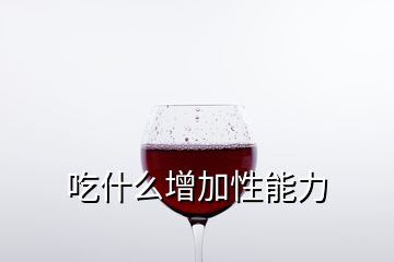 吃什么增加性能力