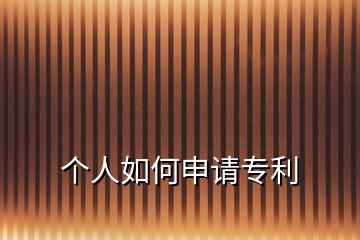 個(gè)人如何申請(qǐng)專利