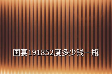 國(guó)宴191852度多少錢一瓶