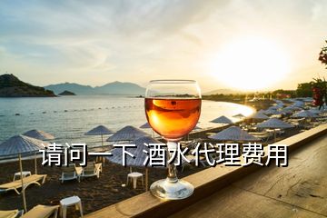 請(qǐng)問(wèn)一下 酒水代理費(fèi)用