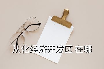 從化經濟開發(fā)區(qū) 在哪