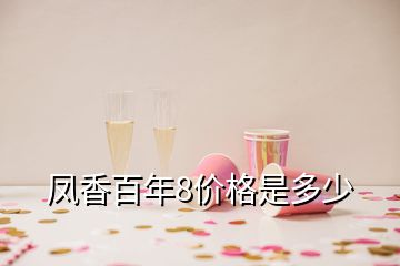 鳳香百年8價(jià)格是多少