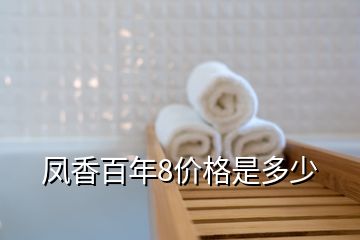 鳳香百年8價(jià)格是多少