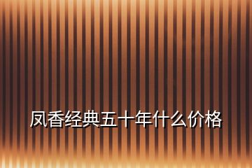 鳳香經(jīng)典五十年什么價格