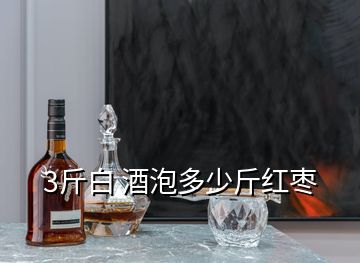 3斤白 酒泡多少斤紅棗