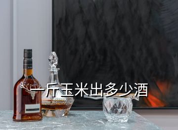 一斤玉米出多少酒