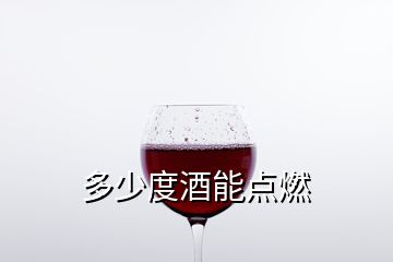 多少度酒能點(diǎn)燃