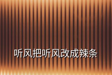 聽風(fēng)把聽風(fēng)改成辣條