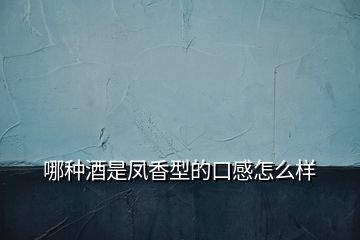 哪種酒是鳳香型的口感怎么樣