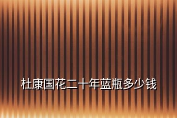 杜康國(guó)花二十年藍(lán)瓶多少錢(qián)