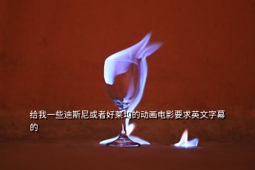 給我一些迪斯尼或者好萊塢的動(dòng)畫電影要求英文字幕的