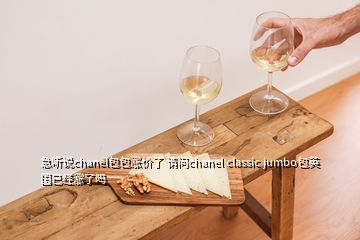 急聽說chanel包包漲價(jià)了 請(qǐng)問chanel classic jumbo包英國已經(jīng)漲了嗎