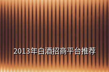 2013年白酒招商平臺推薦