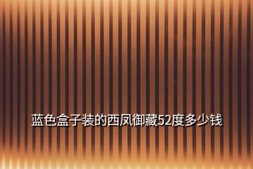 藍(lán)色盒子裝的西鳳御藏52度多少錢