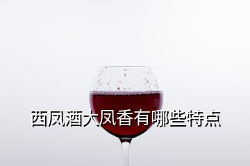 西鳳酒大鳳香有哪些特點(diǎn)