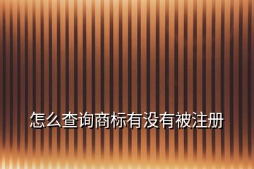 怎么查詢商標(biāo)有沒有被注冊