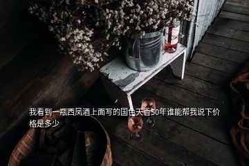 我看到一瓶西鳳酒上面寫(xiě)的國(guó)色天香50年誰(shuí)能幫我說(shuō)下價(jià)格是多少