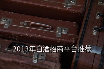 2013年白酒招商平臺推薦