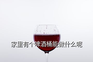 家里有個啤酒桶能做什么呢