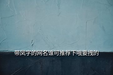 帶鳳字的網(wǎng)名誰(shuí)可推薦下哦要拽的