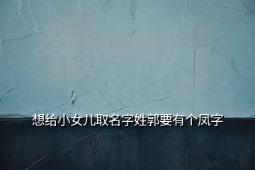 想給小女兒取名字姓郭要有個鳳字