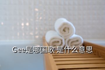 Gee是哪國歌 是什么意思