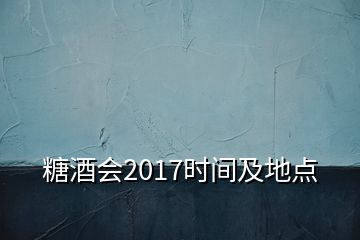 糖酒會2017時間及地點