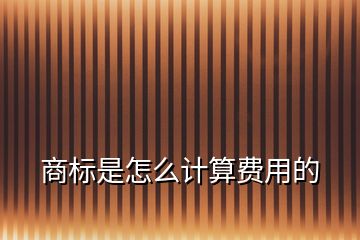 商標(biāo)是怎么計算費用的