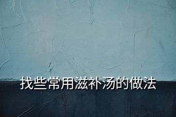 找些常用滋補(bǔ)湯的做法