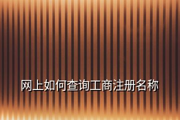 網(wǎng)上如何查詢工商注冊(cè)名稱