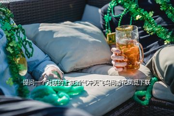 提問一個(gè)對(duì)聯(lián)的上聯(lián)酒氣沖天飛鳥問香花鳳覓下聯(lián)