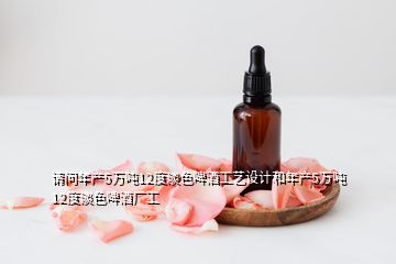 請問年產(chǎn)5萬噸12度淡色啤酒工藝設計和年產(chǎn)5萬噸12度淡色啤酒廠工