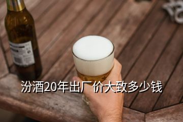 汾酒20年出廠價大致多少錢