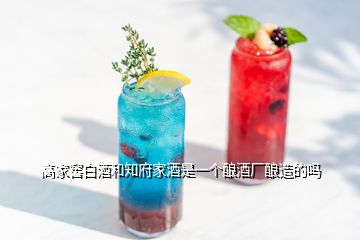 高家窖白酒和知府家酒是一個(gè)釀酒廠釀造的嗎