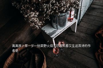 離離原上草一歲一枯榮野火燒不盡春風(fēng)春又生這首詩(shī)的作者是