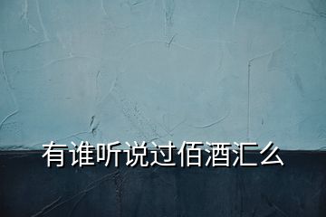 有誰(shuí)聽(tīng)說(shuō)過(guò)佰酒匯么