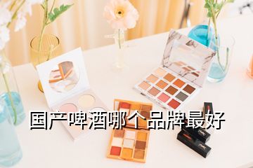 國產(chǎn)啤酒哪個品牌最好