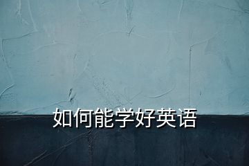 如何能學(xué)好英語(yǔ)