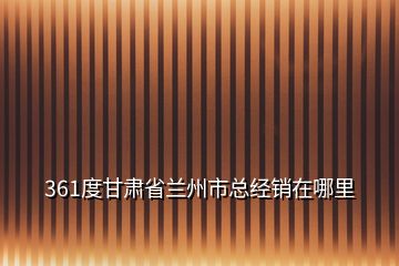 361度甘肅省蘭州市總經銷在哪里