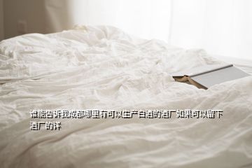 誰能告訴我成都哪里有可以生產(chǎn)白酒的酒廠如果可以留下酒廠的詳